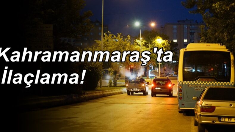 Kahramanmaraş’ta İlaçlama!