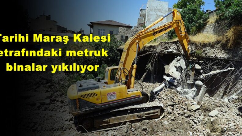 Tarihi Maraş Kalesi etrafındaki metruk binalar yıkılıyor!