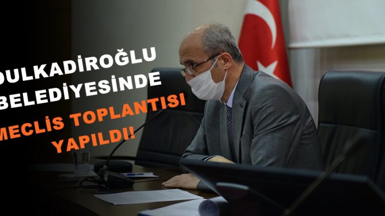 DULKADİROĞLU BELEDİYESİNDE MECLİS TOPLANTISI YAPILDI!