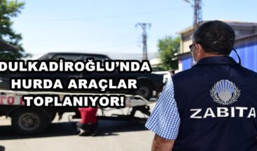 DULKADİROĞLU’NDA HURDA ARAÇLAR TOPLANIYOR!