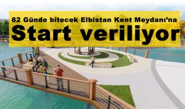 82 Günde bitecek Elbistan Kent Meydanı’na start veriliyor!
