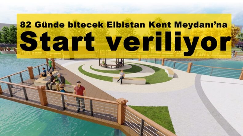 82 Günde bitecek Elbistan Kent Meydanı’na start veriliyor!