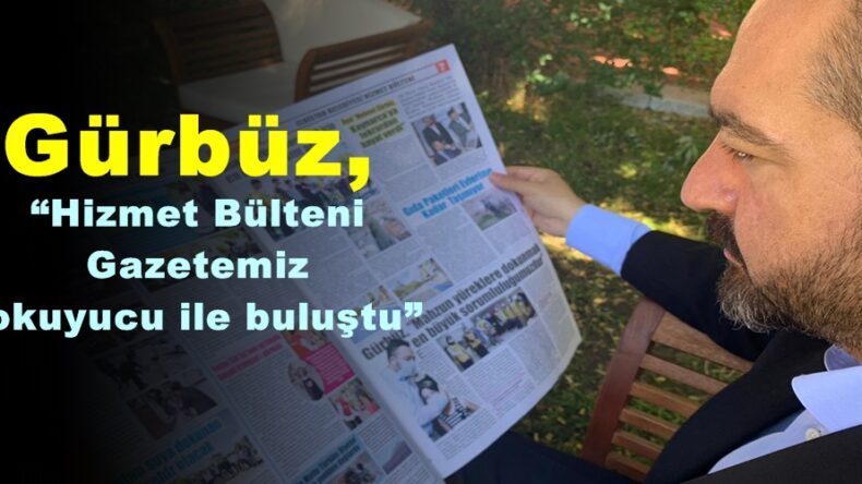 Gürbüz, “Hizmet Bülteni Gazetemiz okuyucu ile buluştu”