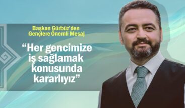 Gürbüz, “Her gencimize iş sağlamak konusunda kararlıyız”