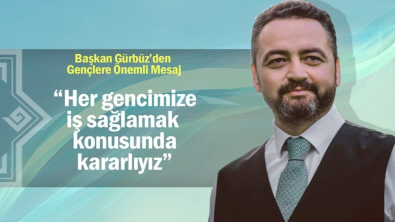 Gürbüz, “Her gencimize iş sağlamak konusunda kararlıyız”