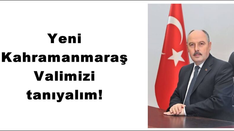 Yeni Kahramanmaraş Valimizi tanıyalım!