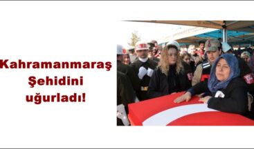 Kahramanmaraş Şehidini uğurladı!