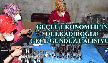 GÜÇLÜ EKONOMİ İÇİN DULKADİROĞLU GECE GÜNDÜZ ÇALIŞIYOR!
