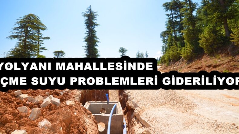 YOLYANI MAHALLESİNDE İÇME SUYU PROBLEMLERİ GİDERİLİYOR!