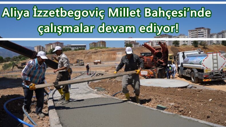 Aliya İzzetbegoviç Millet Bahçesi’nde çalışmalar devam ediyor!