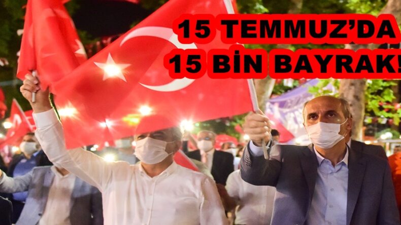 15 TEMMUZ’DA 15 BİN BAYRAK!
