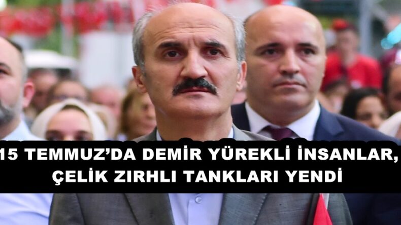 15 TEMMUZ’DA DEMİR YÜREKLİ İNSANLAR, ÇELİK ZIRHLI TANKLARI YENDİ!