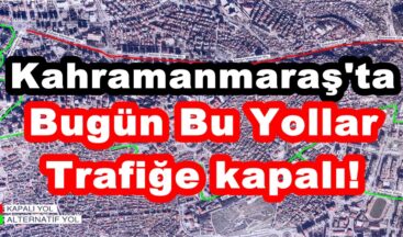 Kahramanmaraş’ta Bugün Bu Yollar Trafiğe kapalı!
