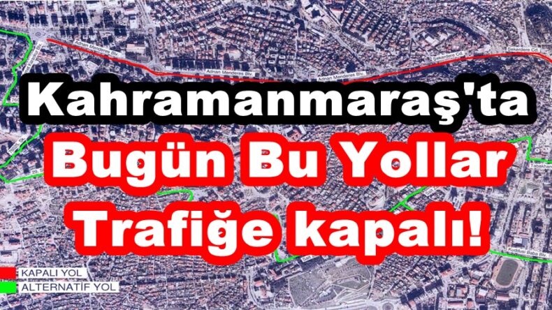 Kahramanmaraş’ta Bugün Bu Yollar Trafiğe kapalı!