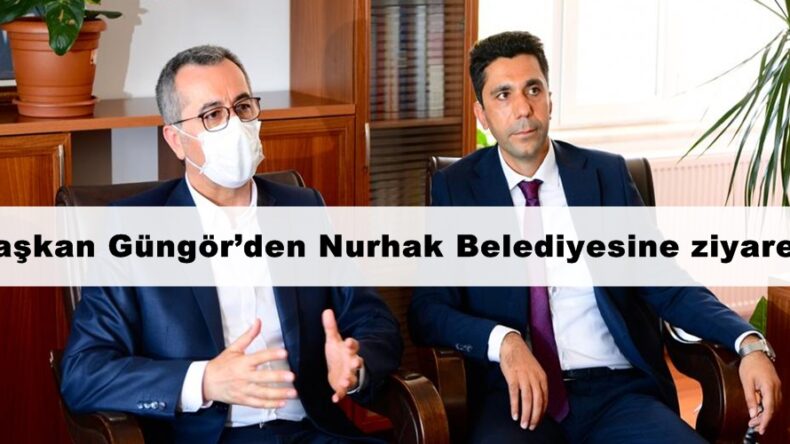 Başkan Güngör’den Nurhak Belediyesine ziyaret!