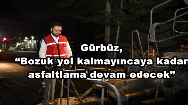 Gürbüz, “Bozuk yol kalmayıncaya kadar asfaltlama devam edecek”