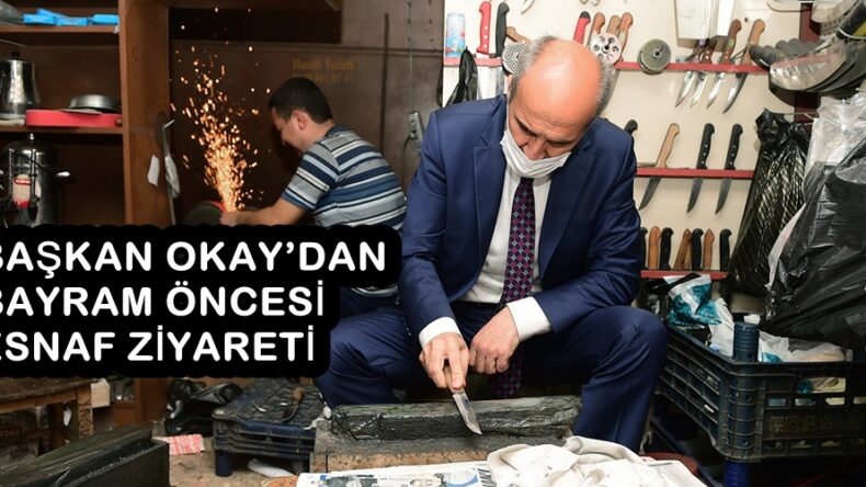 BAŞKAN OKAY’DAN BAYRAM ÖNCESİ ESNAF ZİYARETİ