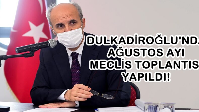 DULKADİROĞLU’NDA AĞUSTOS AYI MECLİS TOPLANTISI YAPILDI!