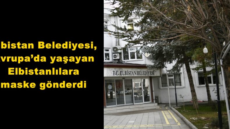 Elbistan Belediyesi, Avrupa’da yaşayan Elbistanlılara maske gönderdi.