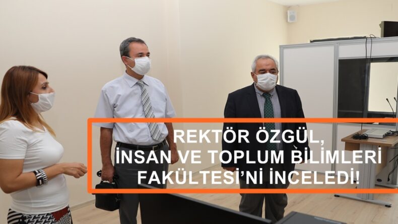 REKTÖR ÖZGÜL, İNSAN VE TOPLUM BİLİMLERİ FAKÜLTESİ’Nİ İNCELEDİ!