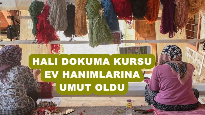 HALI DOKUMA KURSU EV HANIMLARINA UMUT OLDU!