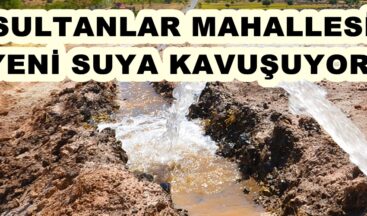 SULTANLAR MAHALLESİ YENİ SUYA KAVUŞUYOR!