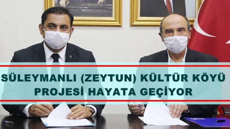 SÜLEYMANLI (ZEYTUN) KÜLTÜR KÖYÜ PROJESİ HAYATA GEÇİYOR.