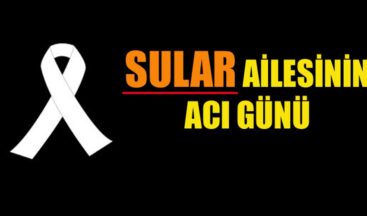 SULAR AİLESİNİN ACI GÜNÜ