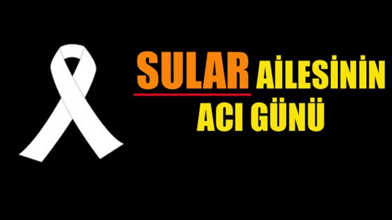 SULAR AİLESİNİN ACI GÜNÜ