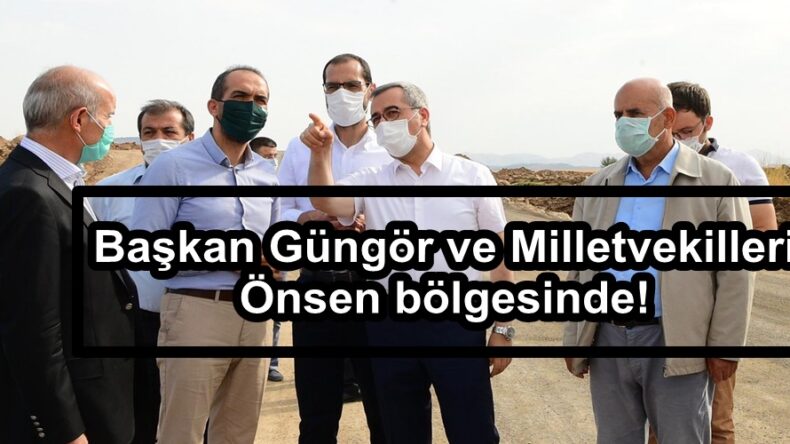 Başkan Güngör ve Milletvekilleri Önsen bölgesinde!