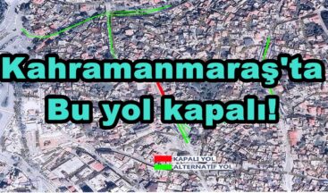 Kahramanmaraş’ta Bu yol kapalı!