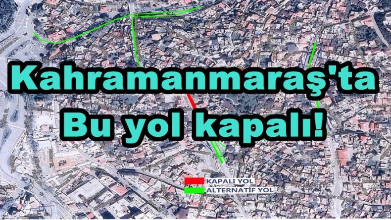 Kahramanmaraş’ta Bu yol kapalı!