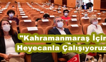 “Kahramanmaraş İçin Heyecanla Çalışıyoruz”