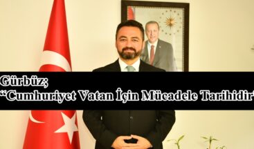 Gürbüz;“Cumhuriyet Vatan İçin Mücadele Tarihidir”
