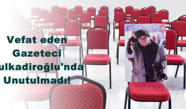 Vefat eden Gazeteci Dulkadiroğlu’nda Unutulmadı!