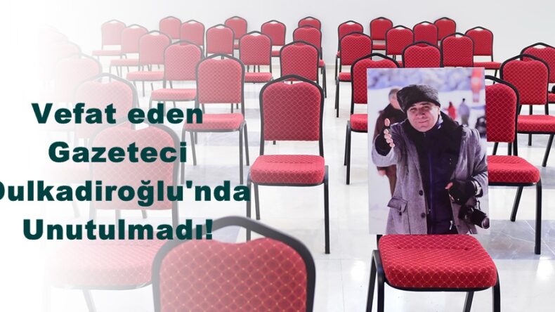 Vefat eden Gazeteci Dulkadiroğlu’nda Unutulmadı!