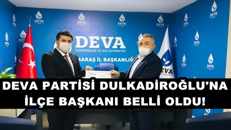 DEVA PARTİSİ DULKADİROĞLU’NA İLÇE BAŞKANI BELLİ OLDU!
