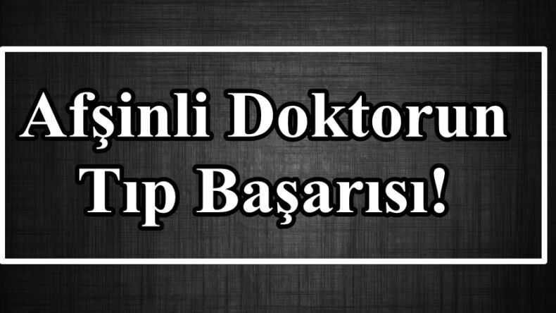 Afşinli Doktorun Tıp Başarısı!