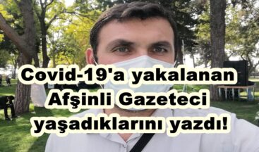 Covid-19’a yakalanan Afşinli Gazeteci yaşadıklarını yazdı!