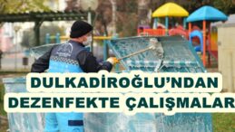 DULKADİROĞLU’NDAN DEZENFEKTE ÇALIŞMALARI