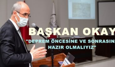 BAŞKAN OKAY; “DEPREM ÖNCESİNE VE SONRASINA HAZIR OLMALIYIZ”