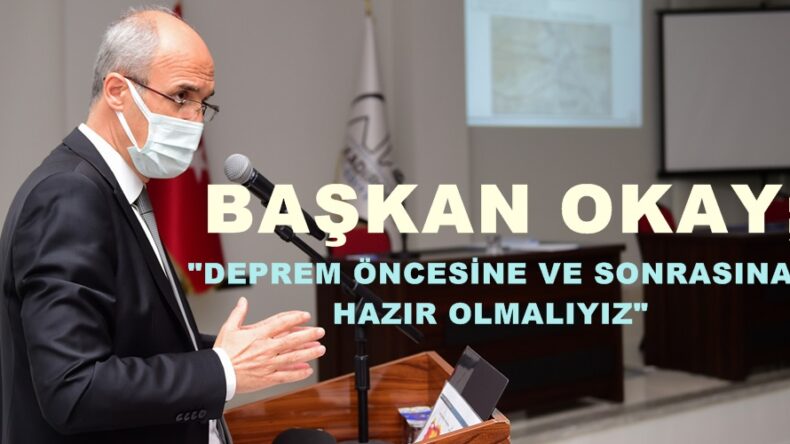BAŞKAN OKAY; “DEPREM ÖNCESİNE VE SONRASINA HAZIR OLMALIYIZ”