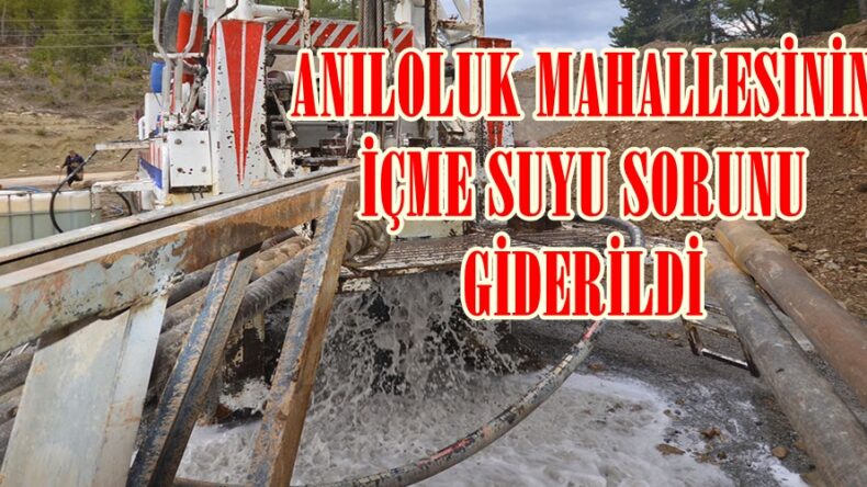 ANILOLUK MAHALLESİNİN İÇME SUYU SORUNU GİDERİLDİ.