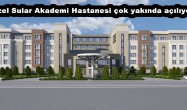 Özel Sular Akademi Hastanesi çok yakında açılıyor.