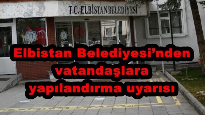 Elbistan Belediyesi’nden vatandaşlara yapılandırma uyarısı.