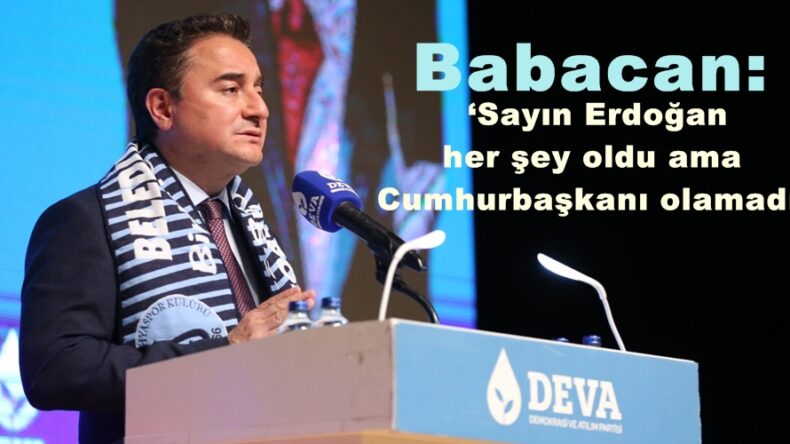 Babacan: ‘Sayın Erdoğan her şey oldu ama Cumhurbaşkanı olamadı’
