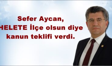 Sefer Aycan,HELETE İlçe olsun diye kanun teklifi verdi.