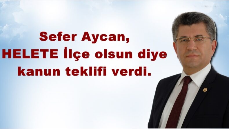 Sefer Aycan,HELETE İlçe olsun diye kanun teklifi verdi.