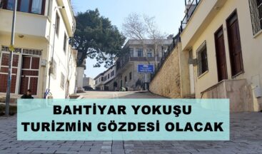 BAHTİYAR YOKUŞU TURİZMİN GÖZDESİ OLACAK