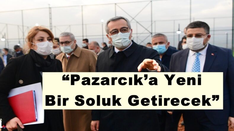 “Pazarcık’a Yeni Bir Soluk Getirecek”